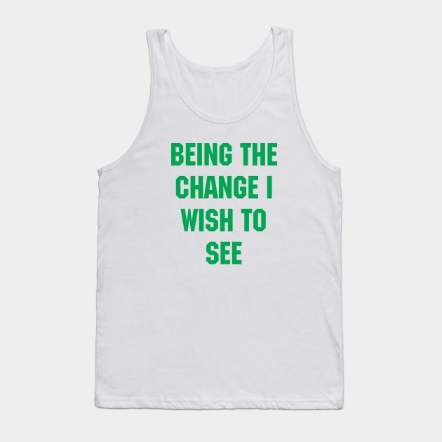 BEING THE CHANGE I WISH TO SEE - Response to "Be the change you wish to see." Tank Top by YourGoods